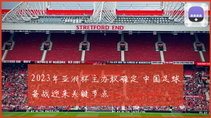 2023年亚洲杯主办权确定 中国足球备战迎来关键节点