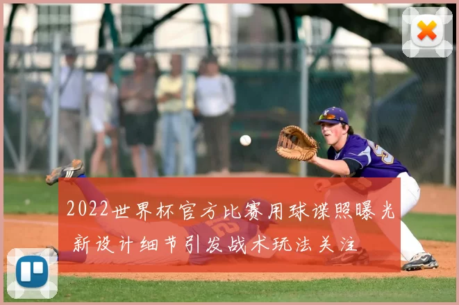 2022世界杯官方比赛用球谍照曝光 新设计细节引发战术玩法关注