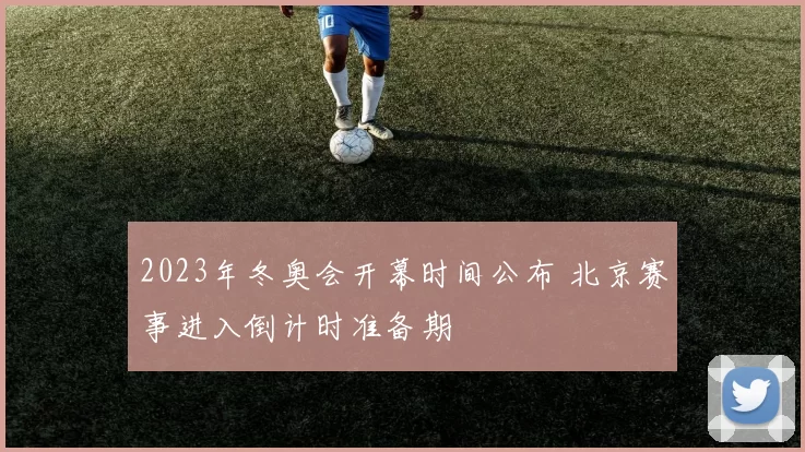 2023年冬奥会开幕时间公布 北京赛事进入倒计时准备期