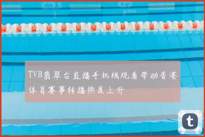 TVB翡翠台直播手机线观看带动香港体育赛事转播热度上升